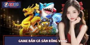 Game Bắn Cá Săn Rồng Vàng EE88 | Trải Nghiệm Giải Trí Đỉnh Cao